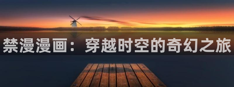 拷贝漫画app入口：禁漫漫画：穿越时空的奇幻之旅